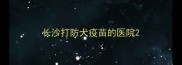 长沙打防犬疫苗的医院
