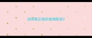 沈阳最正规的宠物医院