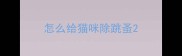 怎么给猫咪除跳蚤