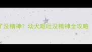 两个月大的小狗吐了没精神幼犬呕吐没精神全攻略附紧急处理步骤