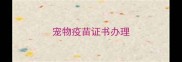 宠物疫苗证书办理