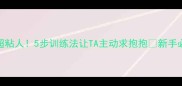 拉布拉多超粘人5步训练法让TA主动求抱抱新手必看互动指南