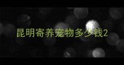 昆明寄养宠物多少钱