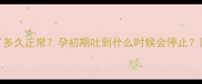狗狗怀孕后吐了多久正常孕初期吐到什么时候会停止附专业应对指南