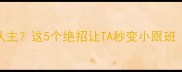 小狗如何快速认主这5个绝招让TA秒变小跟班附实操教程