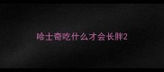 哈士奇吃什么才会长胖