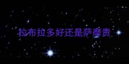 拉布拉多好还是萨摩贵