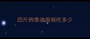 四斤的泰迪每顿吃多少