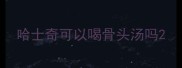 哈士奇可以喝骨头汤吗