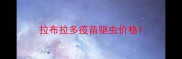 拉布拉多疫苗驱虫价格