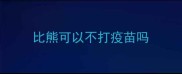 比熊可以不打疫苗吗