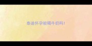 泰迪怀孕能喝牛奶吗