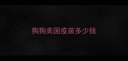 狗狗美国疫苗多少钱