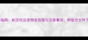 最新指南航空托运宠物全流程与注意事项附官方文件下载