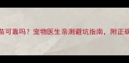 网上买狗疫苗可靠吗宠物医生亲测避坑指南附正确接种全流程