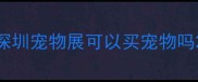 深圳宠物展可以买宠物吗