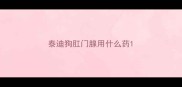 泰迪狗肛门腺用什么药