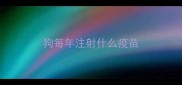 狗每年注射什么疫苗