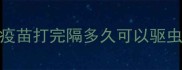 疫苗打完隔多久可以驱虫