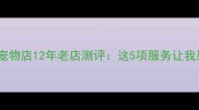 通辽人必收藏派多格宠物店12年老店测评这5项服务让我果断带它家入黑名单