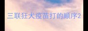 三联狂犬疫苗打的顺序