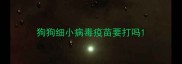 狗狗细小病毒疫苗要打吗