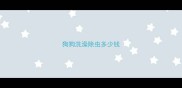 狗狗洗澡除虫多少钱