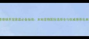景德镇养宠家庭必备指南本地宠物医院选择全与权威推荐名单