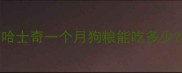 哈士奇一个月狗粮能吃多少