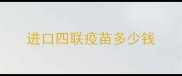 进口四联疫苗多少钱