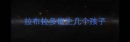 拉布拉多能生几个孩子