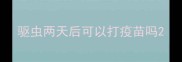 驱虫两天后可以打疫苗吗