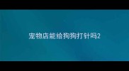 宠物店能给狗狗打针吗