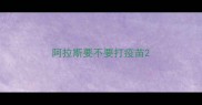 阿拉斯要不要打疫苗
