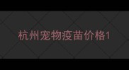 杭州宠物疫苗价格