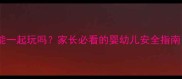 未打疫苗的狗狗和宝宝能一起玩吗家长必看的婴幼儿安全指南附疫苗接种时间表