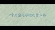 2个月金毛咳嗽吃什么药