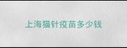 上海猫针疫苗多少钱