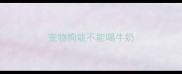 宠物狗能不能喝牛奶