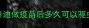 泰迪做疫苗后多久可以驱虫