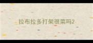 拉布拉多打架很菜吗