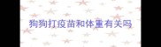 狗狗打疫苗和体重有关吗
