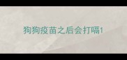 狗狗疫苗之后会打嗝
