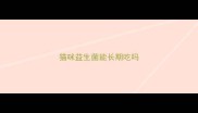 猫咪益生菌能长期吃吗